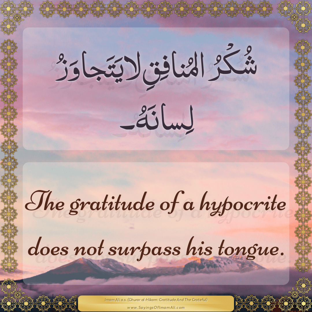 The gratitude of a hypocrite does not surpass his tongue.